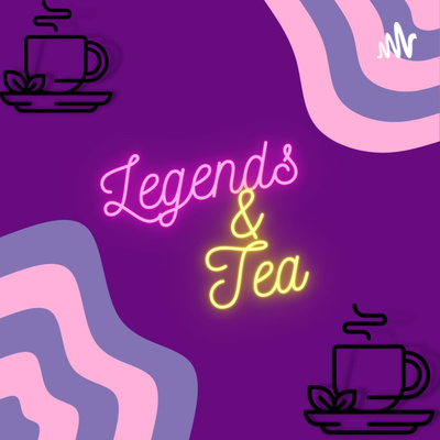 New Podcast Alert: Legends and Tea